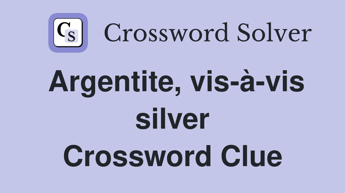 Argentite, vis-à-vis silver Crossword Clue