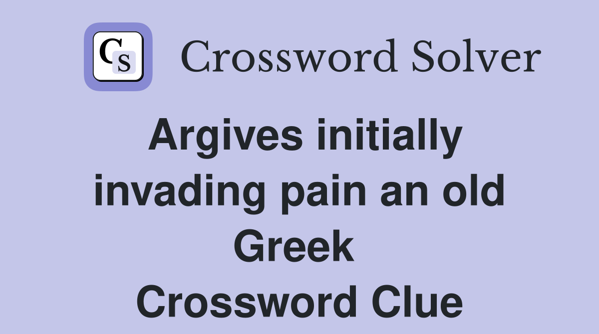 Argives initially invading pain an old Greek  Crossword Clue