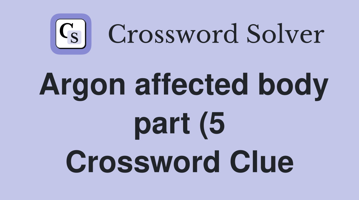 Argon affected body part (5) Crossword Clue Answers Crossword Solver Argon affected body part (5) Crossword Clue Answers Crossword Solver
