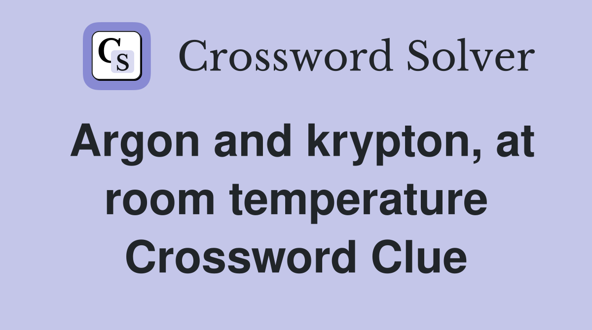 Argon and krypton, at room temperature Crossword Clue