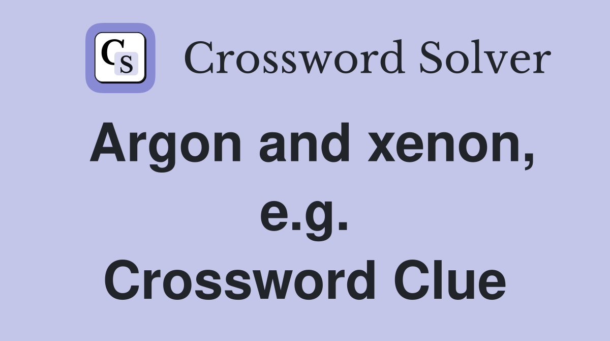 Argon and xenon, e.g. Crossword Clue