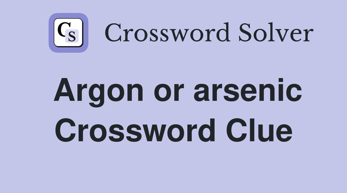 Argon or arsenic Crossword Clue