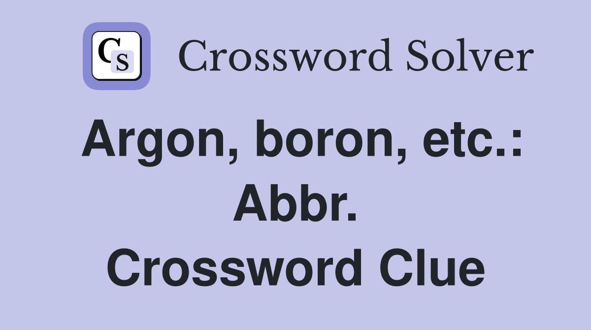 Argon, boron, etc.: Abbr. Crossword Clue