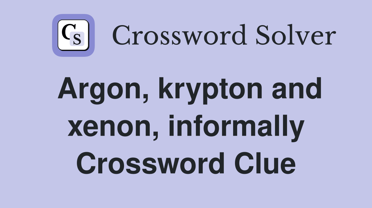 Argon, krypton and xenon, informally Crossword Clue