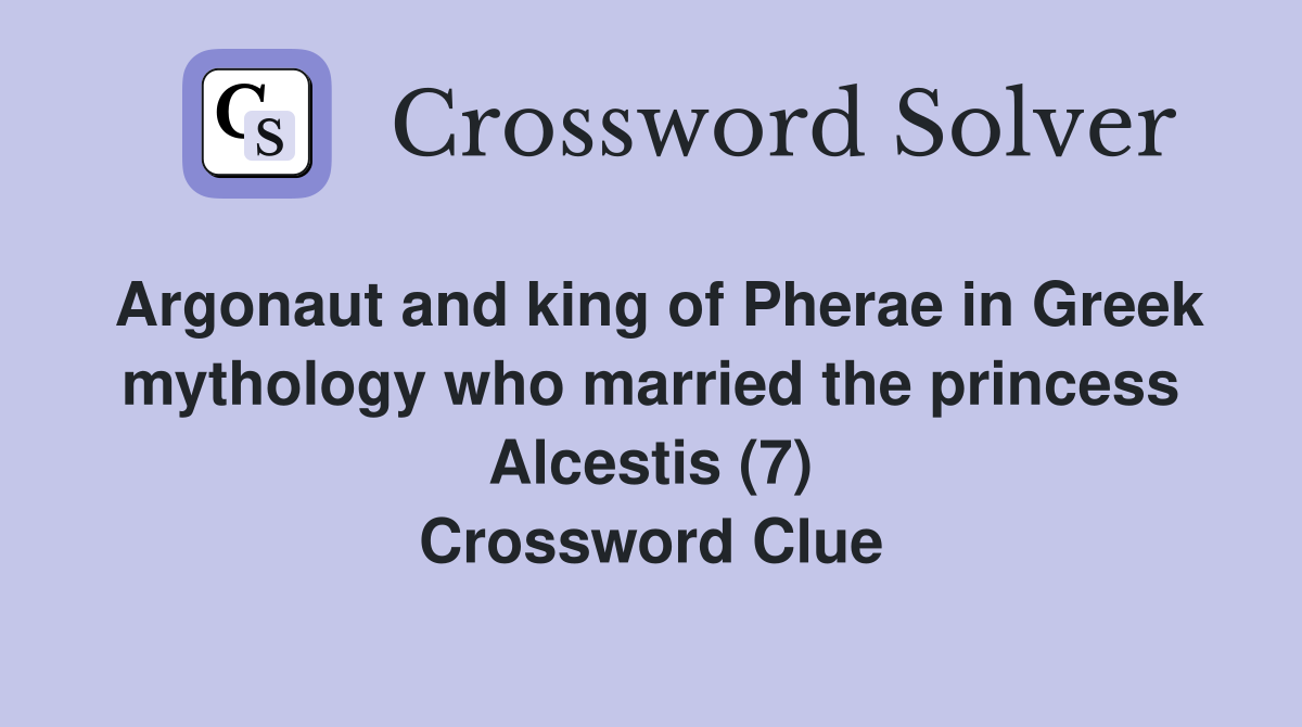 Argonaut and king of Pherae in Greek mythology who married the princess Alcestis (7) Crossword Clue