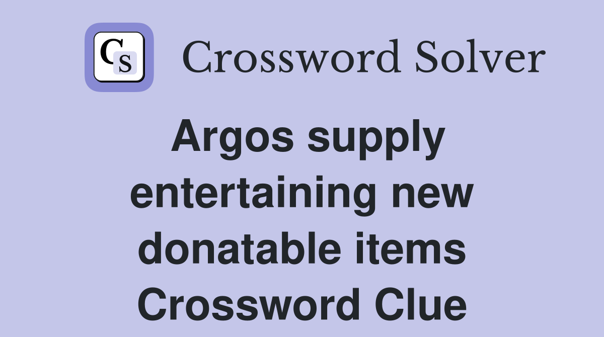 Argos supply entertaining new donatable items Crossword Clue