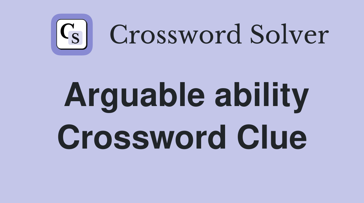 Arguable ability Crossword Clue