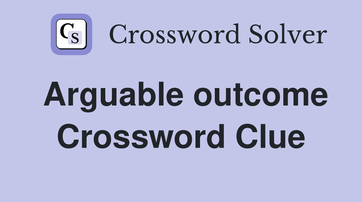 Arguable outcome Crossword Clue