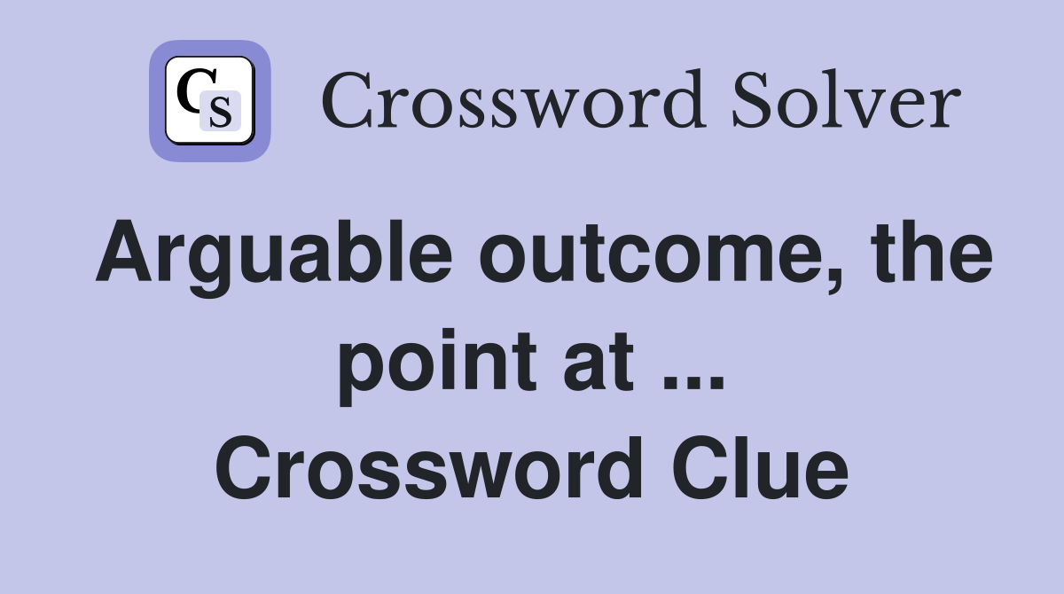 Arguable outcome, the point at ... Crossword Clue