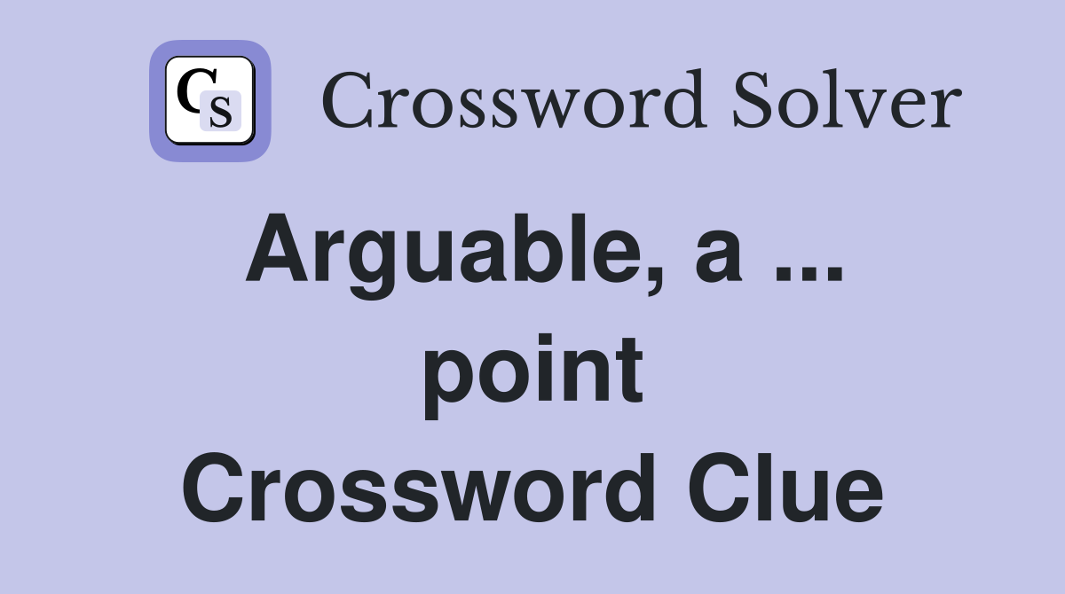 Arguable, a ... point Crossword Clue