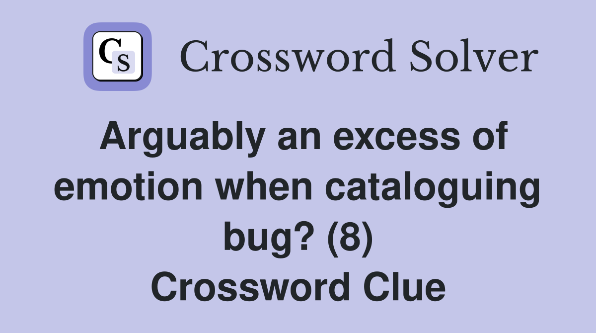 Arguably an excess of emotion when cataloguing bug? (8) Crossword Clue