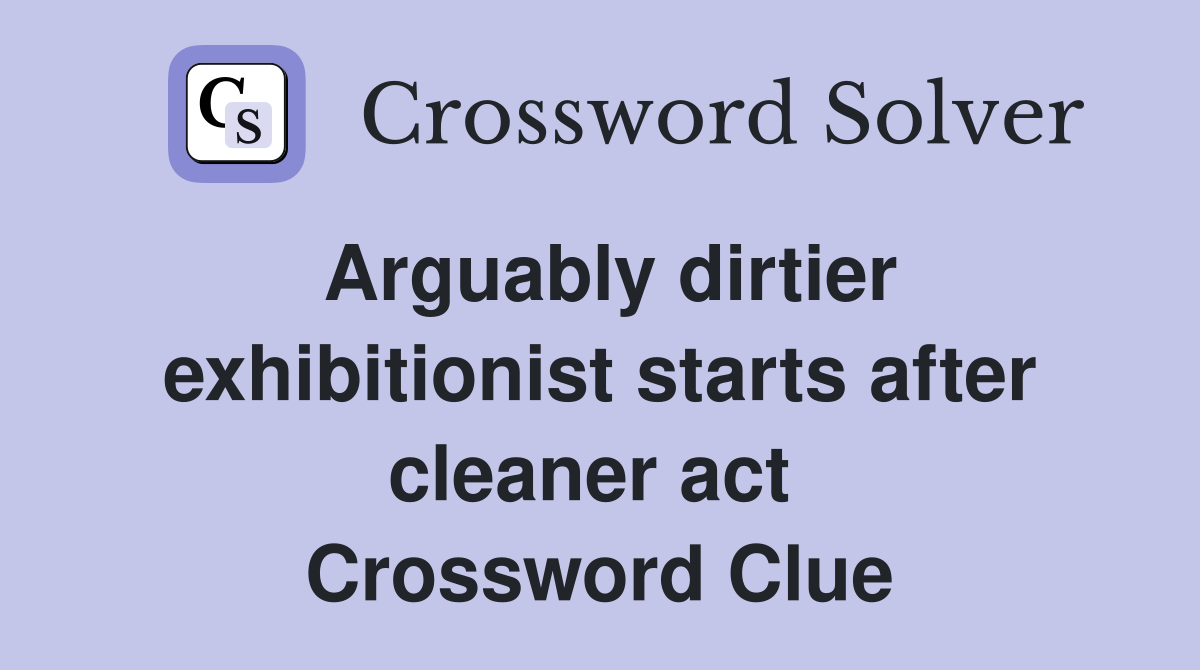 Arguably dirtier exhibitionist starts after cleaner act  Crossword Clue