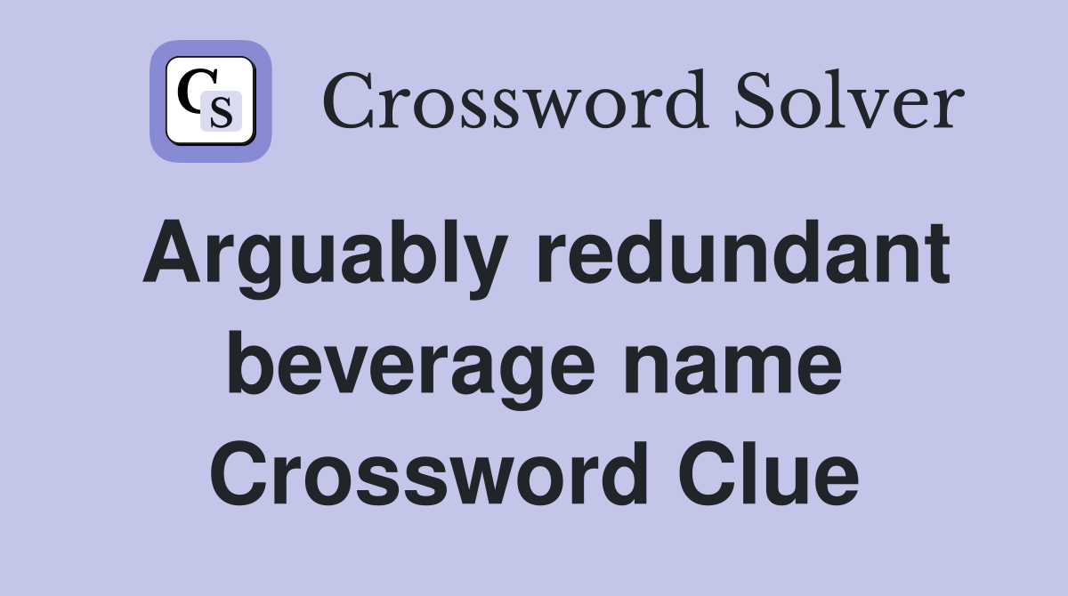 Arguably redundant beverage name Crossword Clue