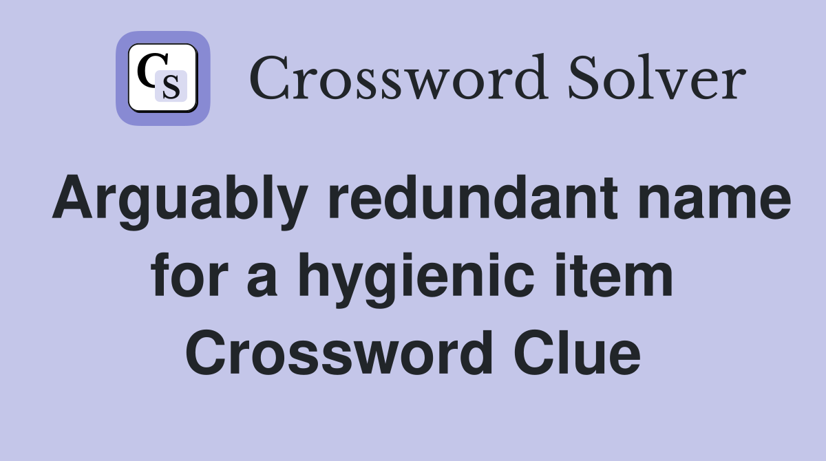 Arguably redundant name for a hygienic item Crossword Clue
