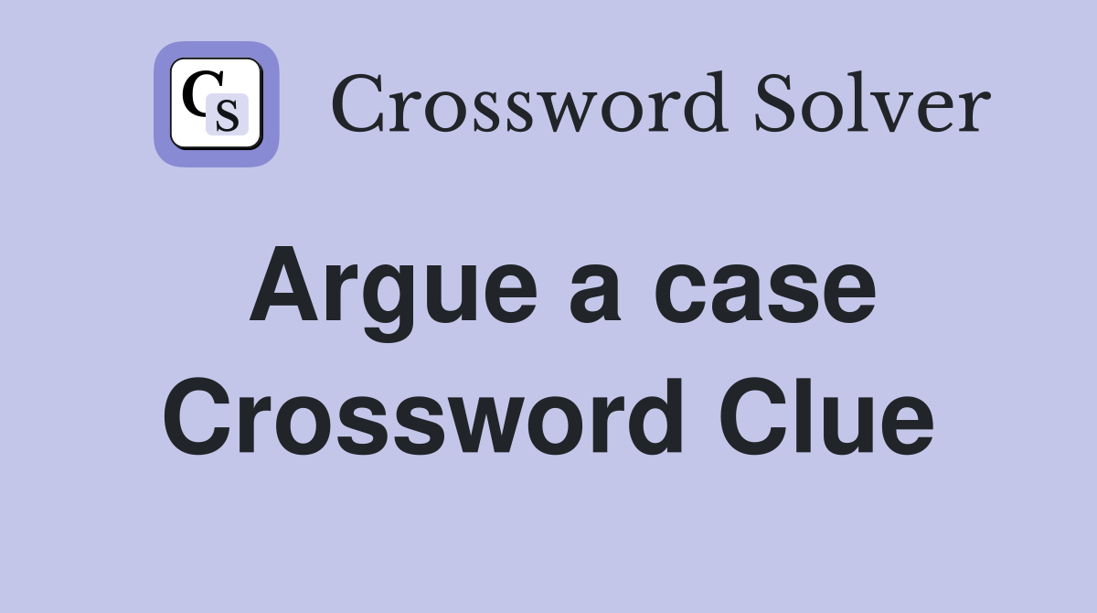 Argue a case Crossword Clue