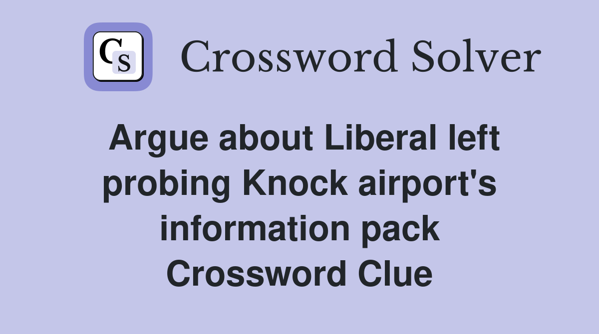 Argue about Liberal left probing Knock airport's information pack Crossword Clue