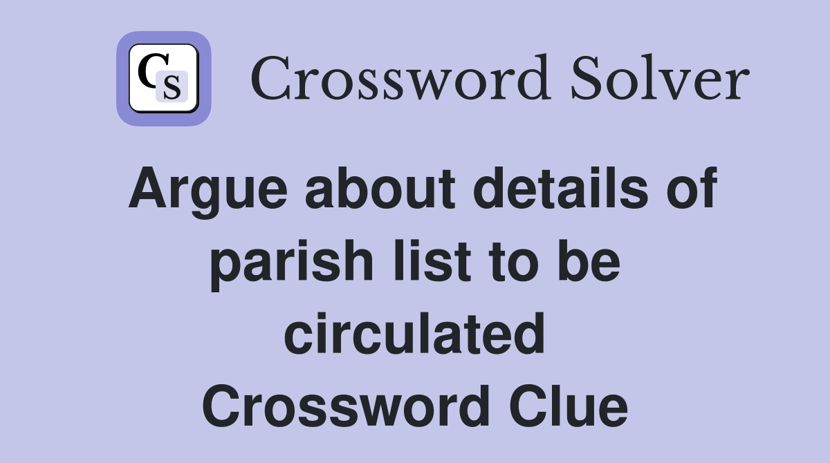 Argue about details of parish list to be circulated Crossword Clue