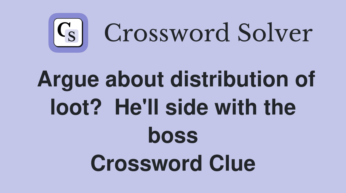 Argue about distribution of loot?  He'll side with the boss Crossword Clue