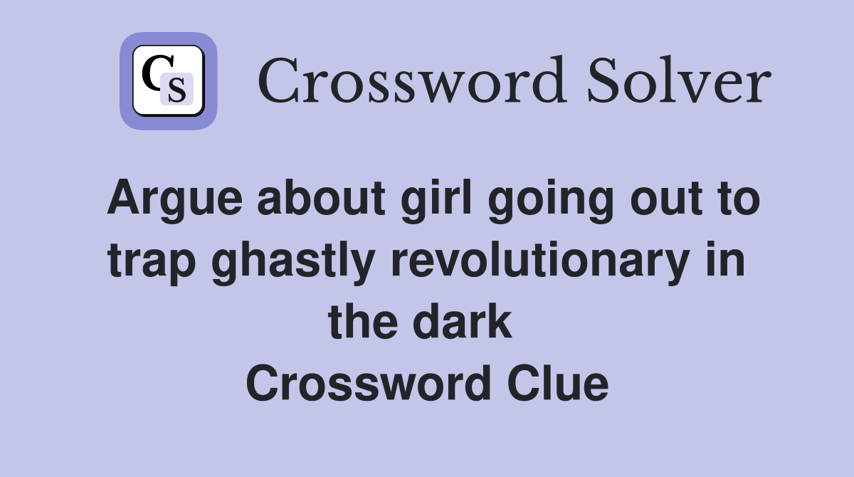 Argue about girl going out to trap ghastly revolutionary in the dark  Crossword Clue