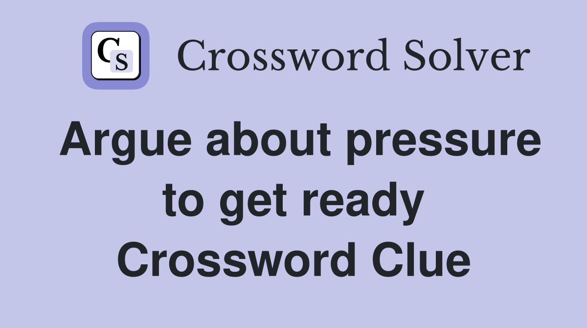 Argue about pressure to get ready Crossword Clue