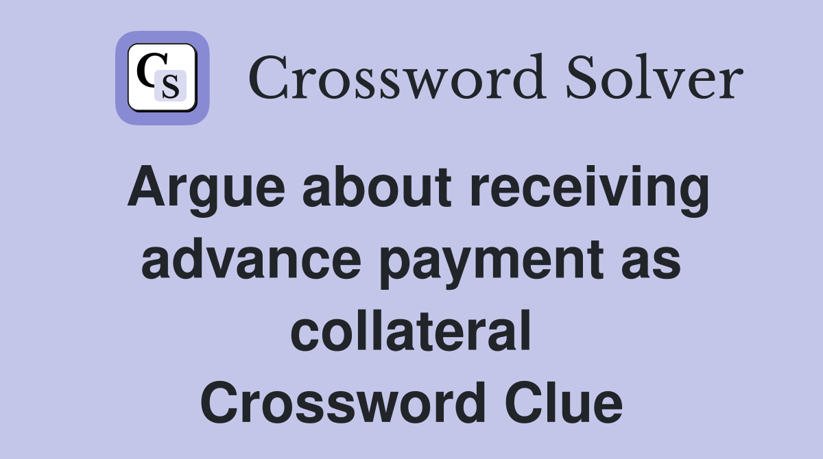 Argue about receiving advance payment as collateral Crossword Clue