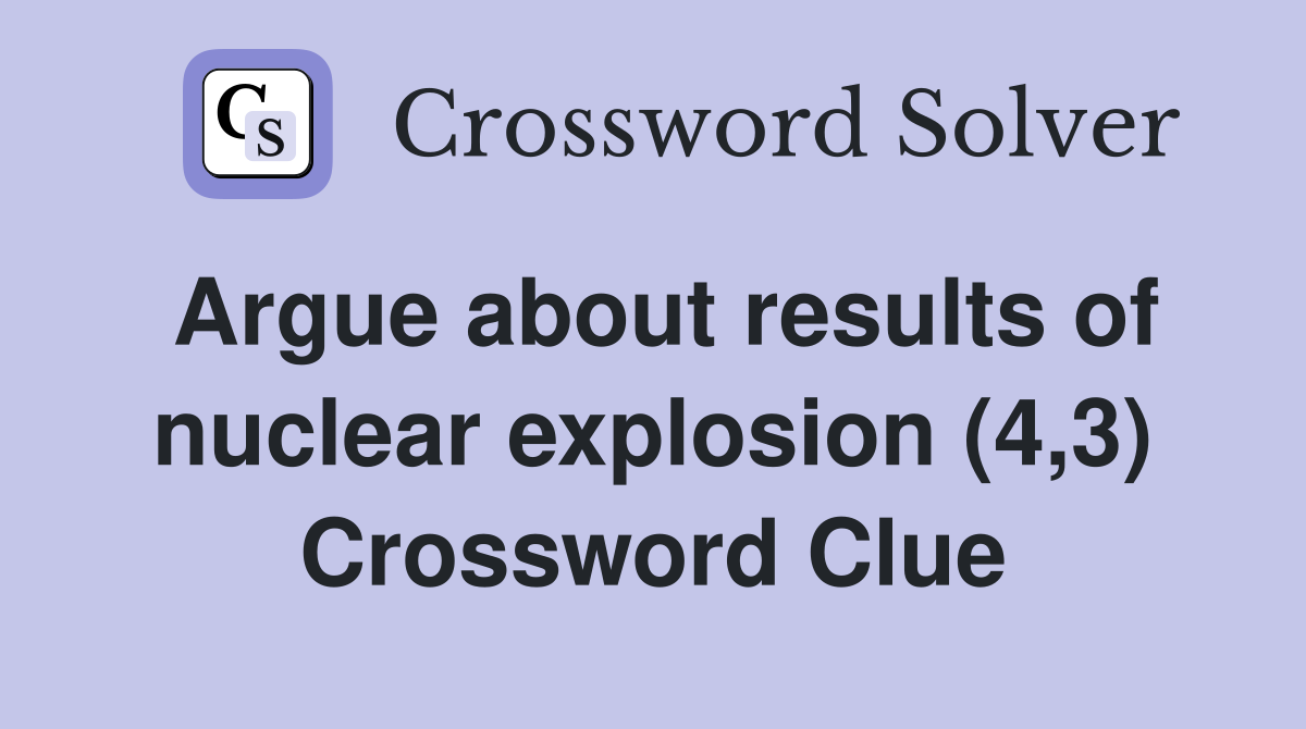 Argue about results of nuclear explosion (4,3) Crossword Clue