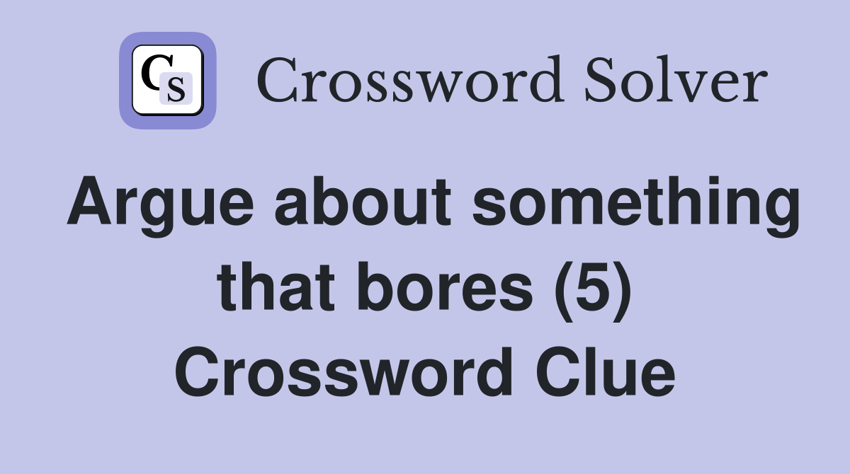 Argue about something that bores (5) Crossword Clue