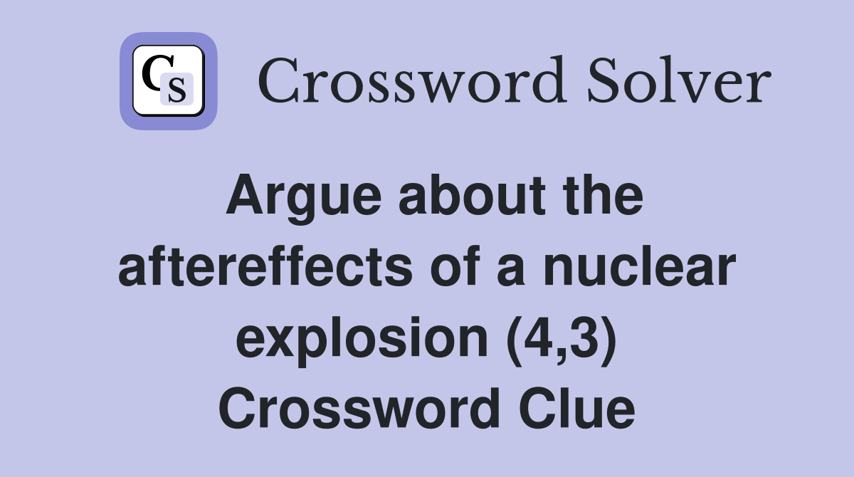 Argue about the aftereffects of a nuclear explosion (4,3) Crossword Clue
