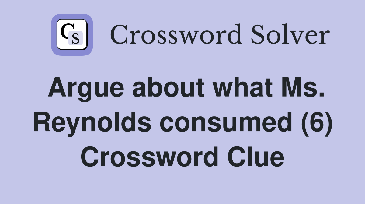 Argue about what Ms. Reynolds consumed (6) Crossword Clue