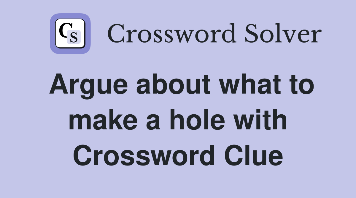 Argue about what to make a hole with Crossword Clue