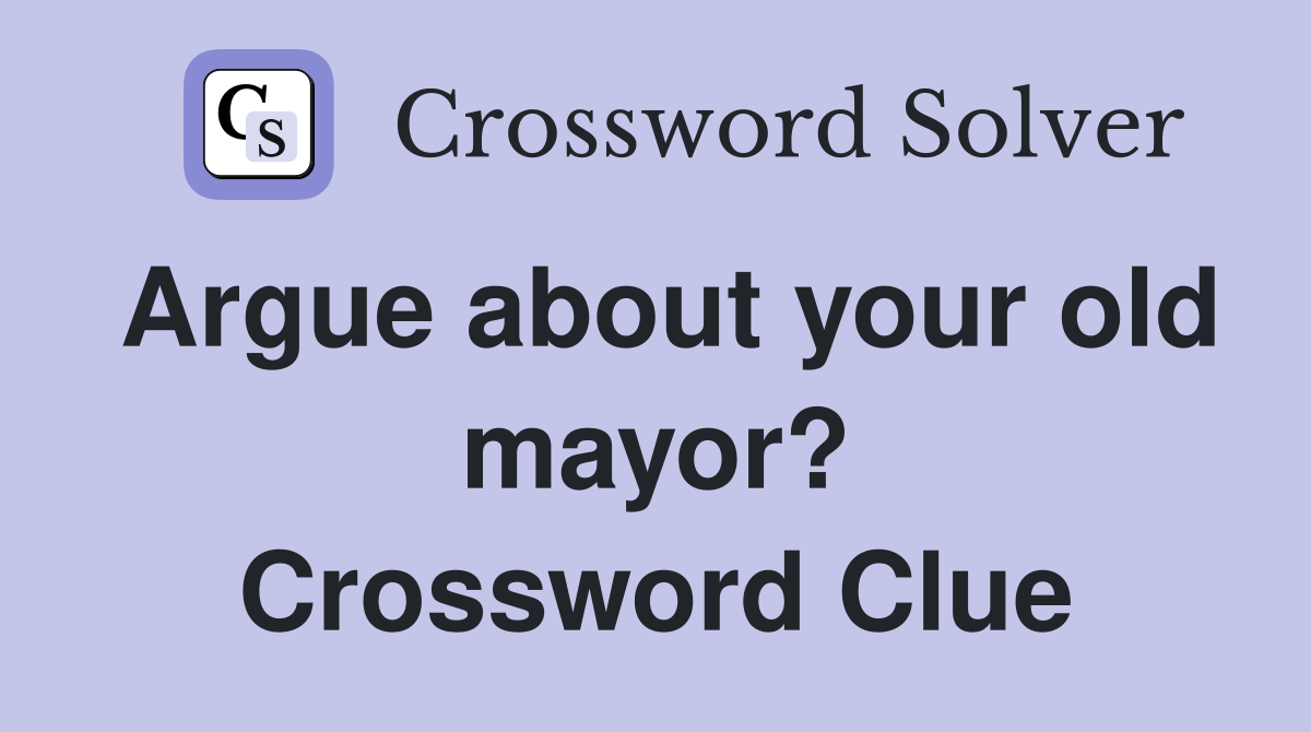 Argue about your old mayor? Crossword Clue