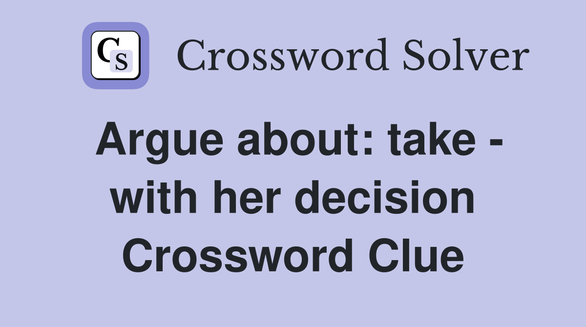 Argue about: take - with her decision Crossword Clue