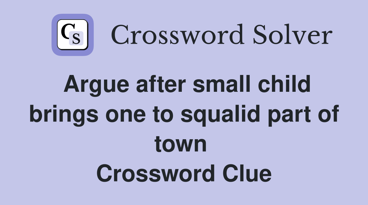 Argue after small child brings one to squalid part of town  Crossword Clue