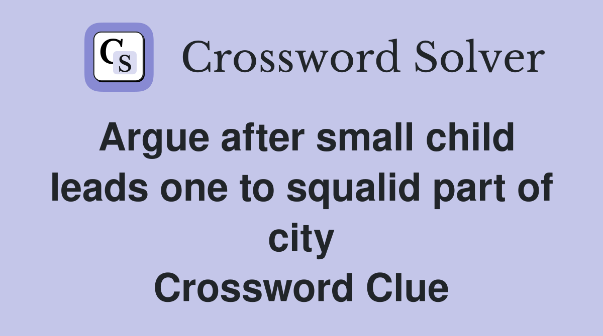 Argue after small child leads one to squalid part of city Crossword Clue