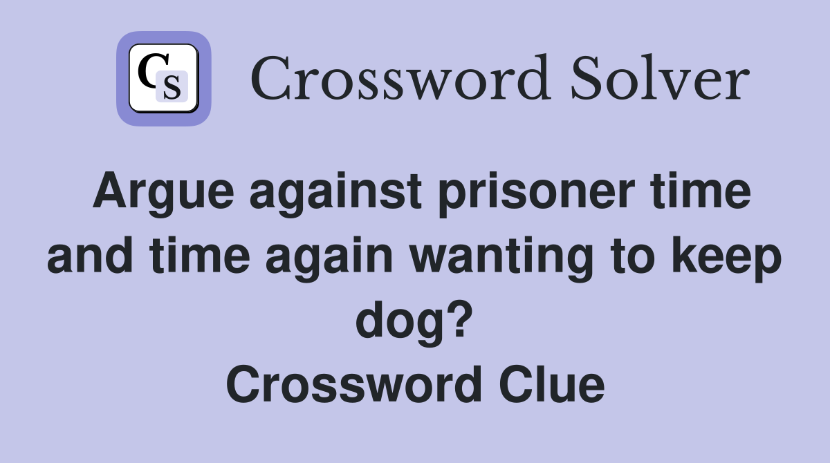 Argue against prisoner time and time again wanting to keep dog? Crossword Clue