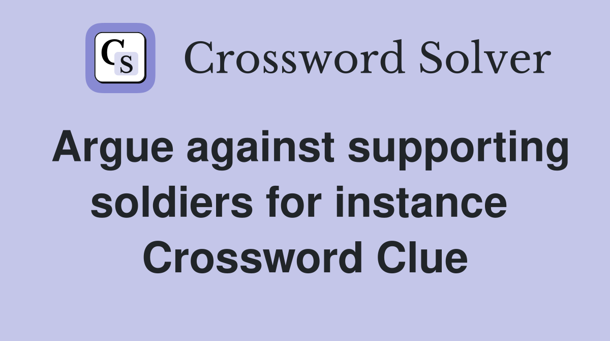 Argue against supporting soldiers for instance  Crossword Clue