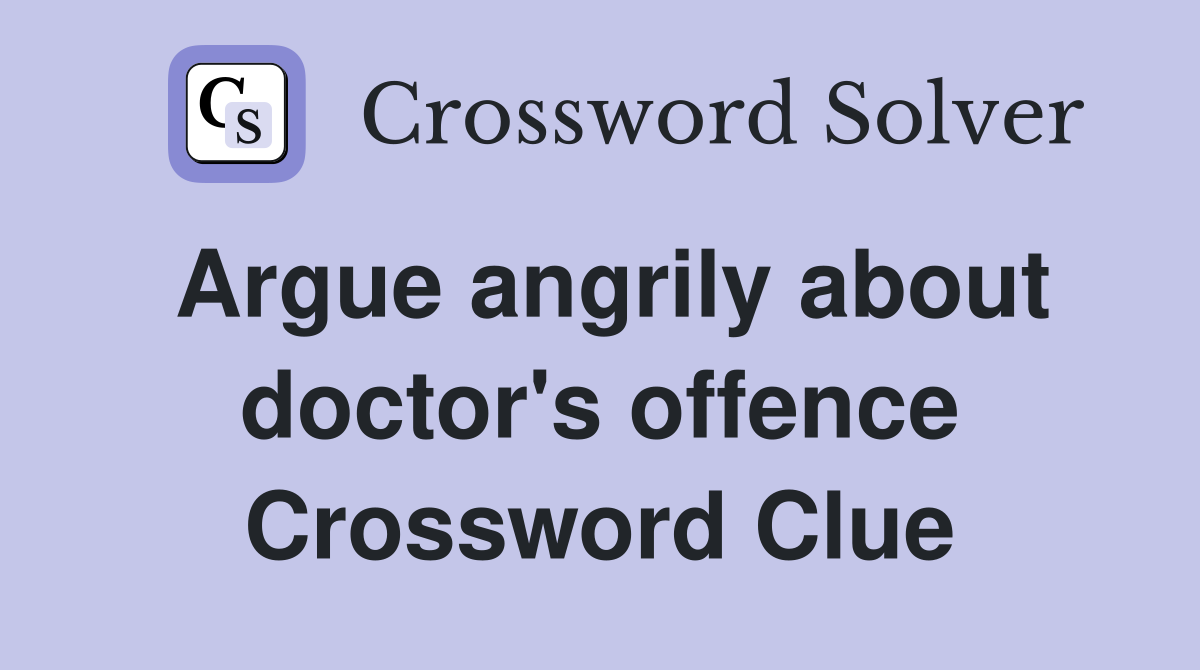 Argue angrily about doctor's offence Crossword Clue