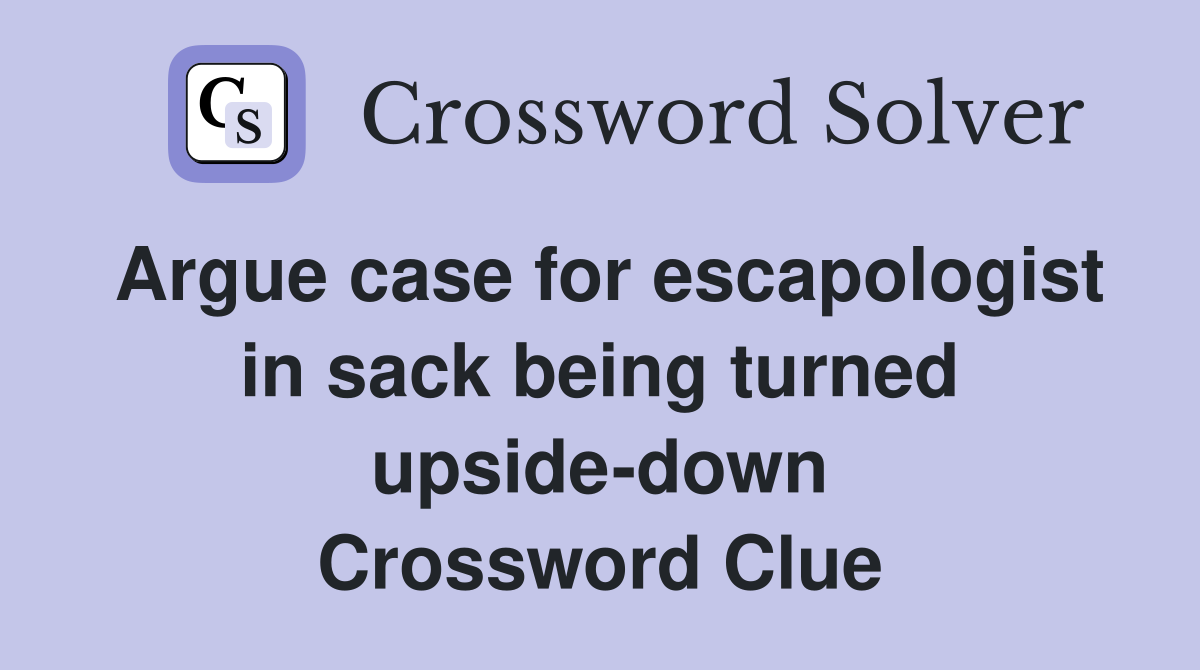 Argue case for escapologist in sack being turned upside-down Crossword Clue
