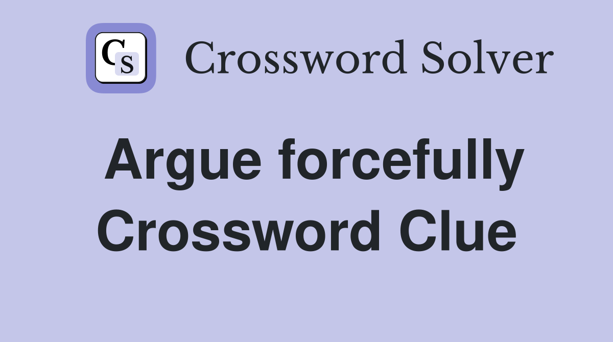 Argue forcefully Crossword Clue