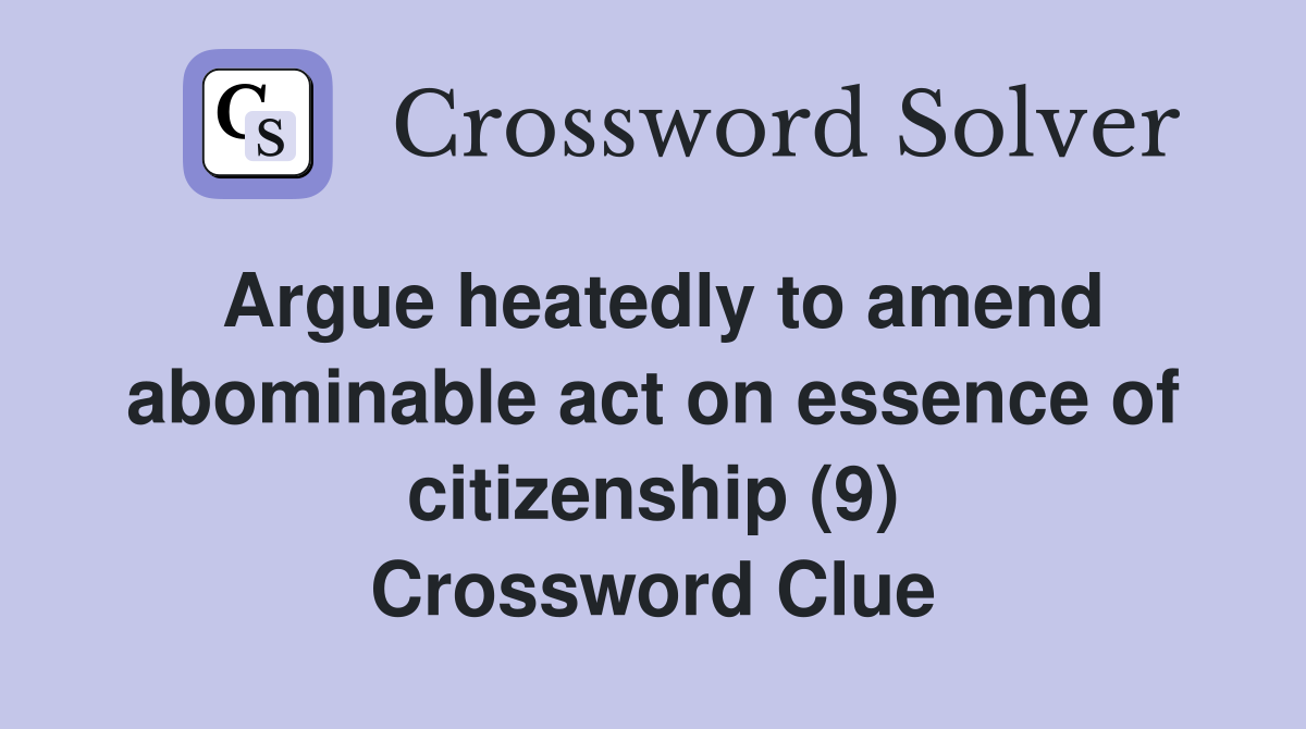 Argue heatedly to amend abominable act on essence of citizenship (9) Crossword Clue