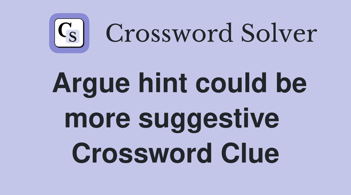 Argue hint could be more suggestive  Crossword Clue