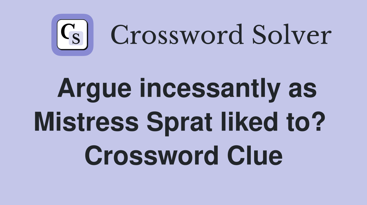 Argue incessantly as Mistress Sprat liked to?  Crossword Clue