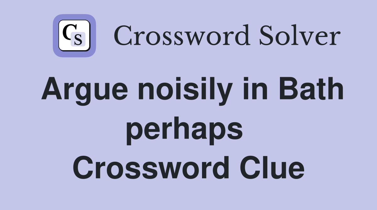 Argue noisily in Bath perhaps  Crossword Clue