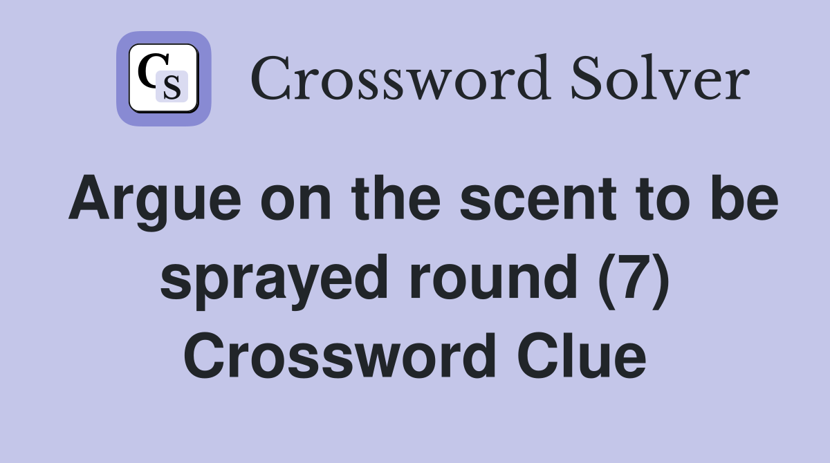 Argue on the scent to be sprayed round (7) Crossword Clue