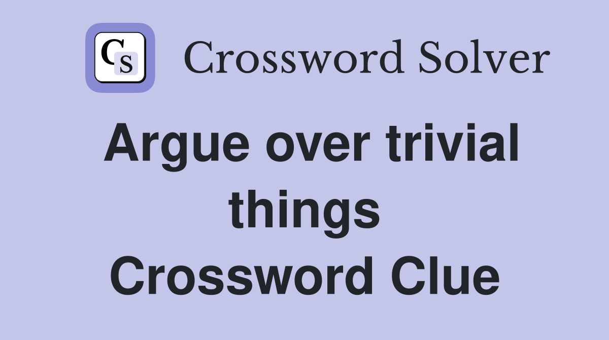 Argue over trivial things Crossword Clue