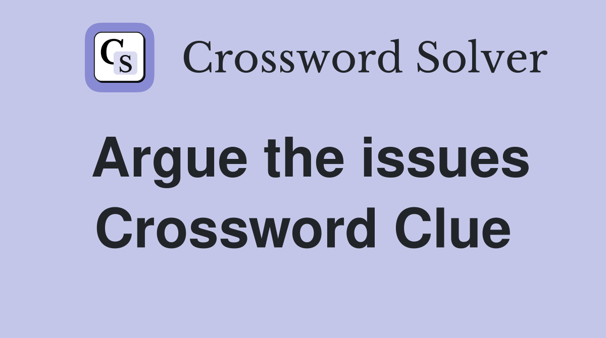 Argue the issues Crossword Clue