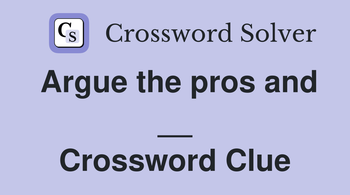 Argue the pros and __ Crossword Clue