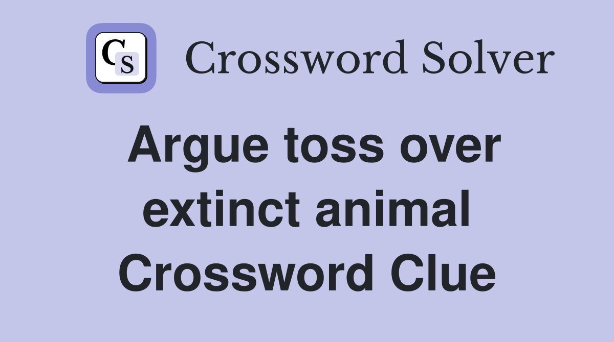 Argue toss over extinct animal Crossword Clue