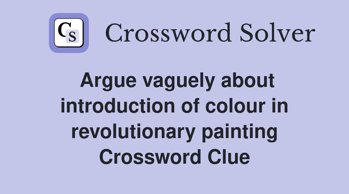 Argue vaguely about introduction of colour in revolutionary painting Crossword Clue