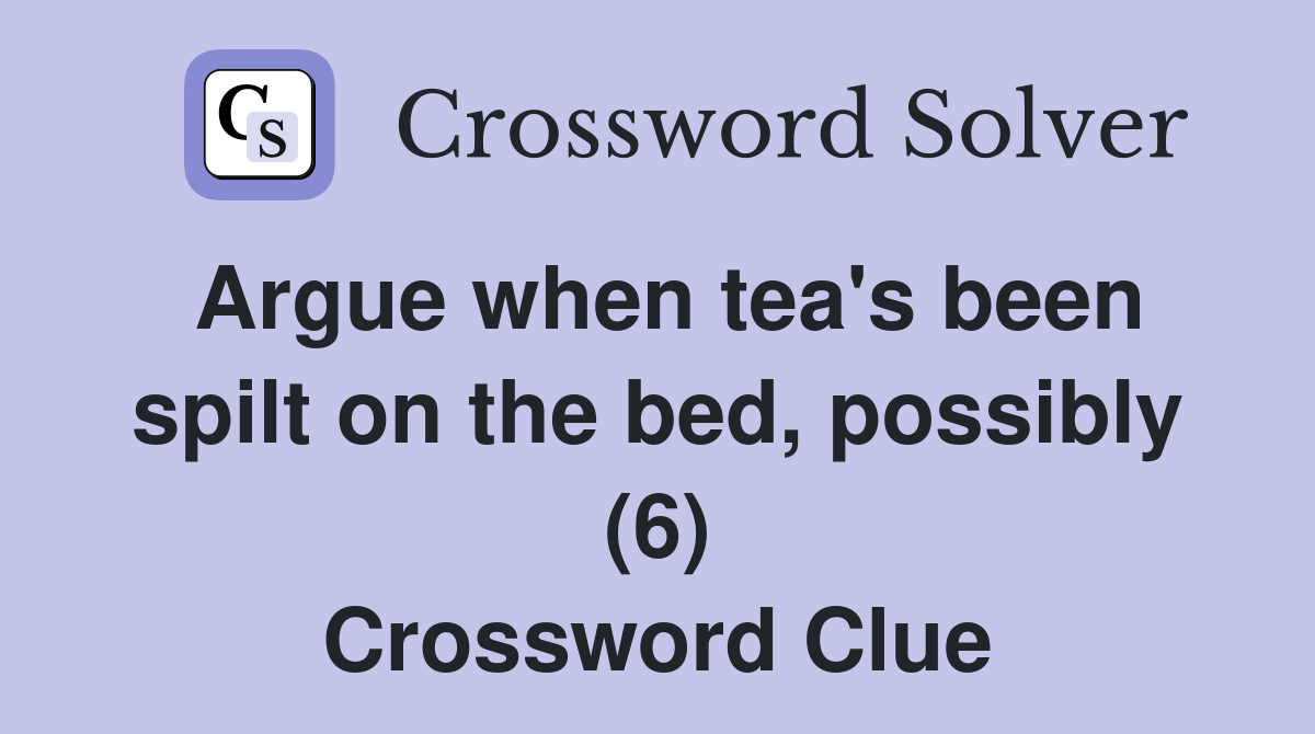 Argue when tea's been spilt on the bed, possibly (6) Crossword Clue